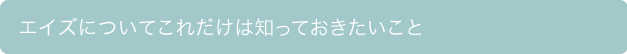 エイズについてこれだけは知っておきたいこと